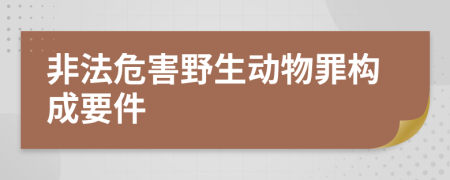 非法危害野生动物罪构成要件