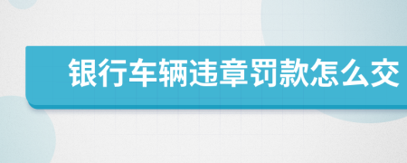 银行车辆违章罚款怎么交