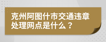 克州阿图什市交通违章处理网点是什么？