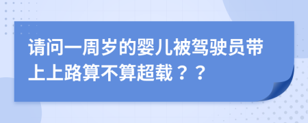 请问一周岁的婴儿被驾驶员带上上路算不算超载？？