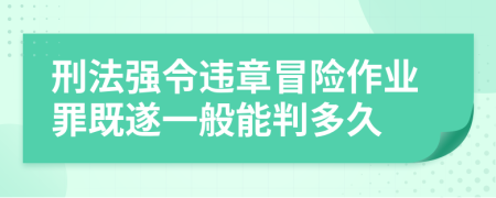 刑法强令违章冒险作业罪既遂一般能判多久