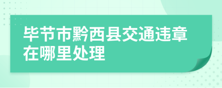 毕节市黔西县交通违章在哪里处理