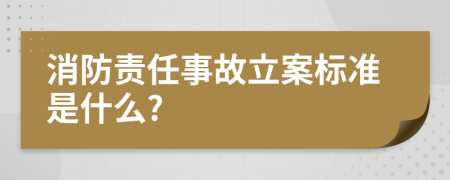 消防责任事故立案标准是什么?