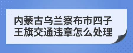 内蒙古乌兰察布市四子王旗交通违章怎么处理