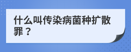 什么叫传染病菌种扩散罪？