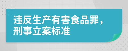 违反生产有害食品罪，刑事立案标准