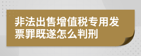 非法出售增值税专用发票罪既遂怎么判刑