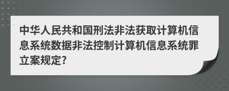 中华人民共和国刑法非法获取计算机信息系统数据非法控制计算机信息系统罪立案规定?