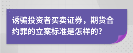 诱骗投资者买卖证券，期货合约罪的立案标准是怎样的?