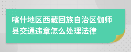 喀什地区西藏回族自治区伽师县交通违章怎么处理法律