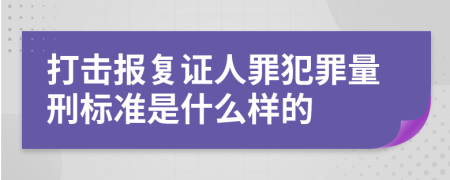 打击报复证人罪犯罪量刑标准是什么样的