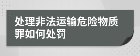 处理非法运输危险物质罪如何处罚