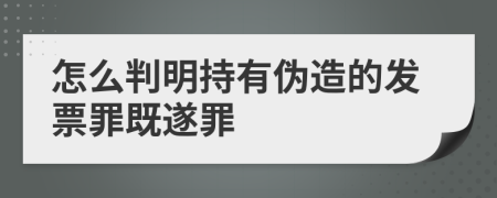 怎么判明持有伪造的发票罪既遂罪