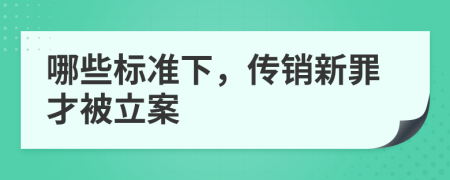 哪些标准下，传销新罪才被立案