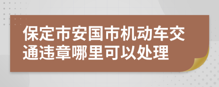 保定市安国市机动车交通违章哪里可以处理