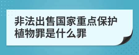 非法出售国家重点保护植物罪是什么罪