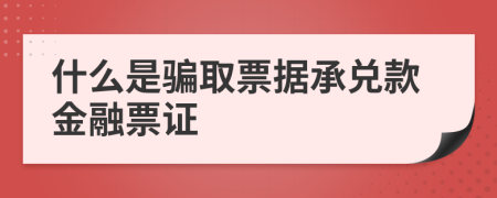什么是骗取票据承兑款金融票证