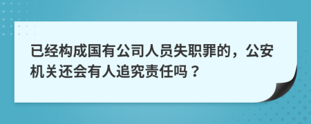 已经构成国有公司人员失职罪的，公安机关还会有人追究责任吗？