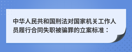 中华人民共和国刑法对国家机关工作人员履行合同失职被骗罪的立案标准：