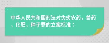 中华人民共和国刑法对伪劣农药，兽药，化肥，种子罪的立案标准：