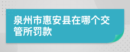 泉州市惠安县在哪个交管所罚款