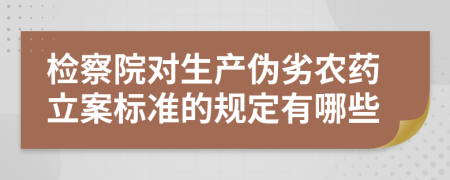 检察院对生产伪劣农药立案标准的规定有哪些