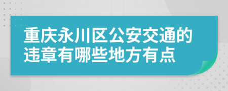 重庆永川区公安交通的违章有哪些地方有点