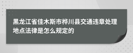 黑龙江省佳木斯市桦川县交通违章处理地点法律是怎么规定的