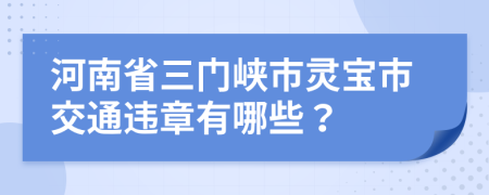 河南省三门峡市灵宝市交通违章有哪些？