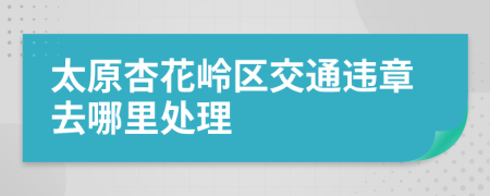 太原杏花岭区交通违章去哪里处理