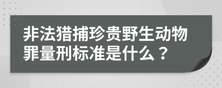 非法猎捕珍贵野生动物罪量刑标准是什么？