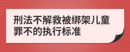 刑法不解救被绑架儿童罪不的执行标准