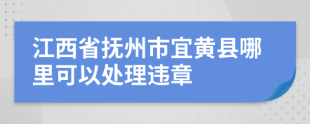 江西省抚州市宜黄县哪里可以处理违章