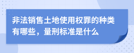 非法销售土地使用权罪的种类有哪些，量刑标准是什么