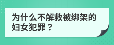 为什么不解救被绑架的妇女犯罪？