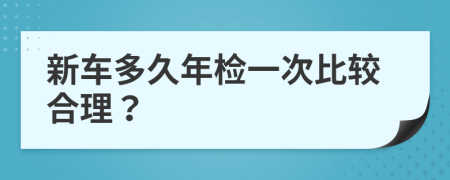 新车多久年检一次比较合理？