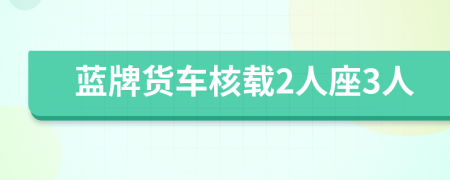 蓝牌货车核载2人座3人
