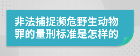 非法捕捉濒危野生动物罪的量刑标准是怎样的