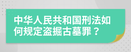 中华人民共和国刑法如何规定盗掘古墓罪？