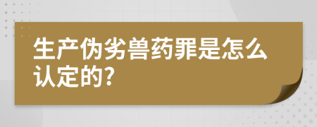 生产伪劣兽药罪是怎么认定的?