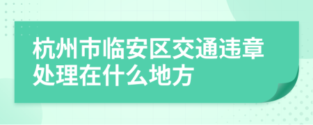 杭州市临安区交通违章处理在什么地方