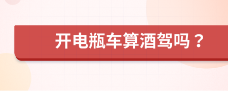 开电瓶车算酒驾吗？