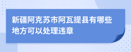 新疆阿克苏市阿瓦提县有哪些地方可以处理违章