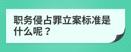 职务侵占罪立案标准是什么呢？