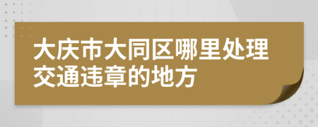 大庆市大同区哪里处理交通违章的地方