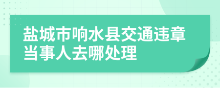 盐城市响水县交通违章当事人去哪处理