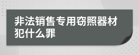 非法销售专用窃照器材犯什么罪