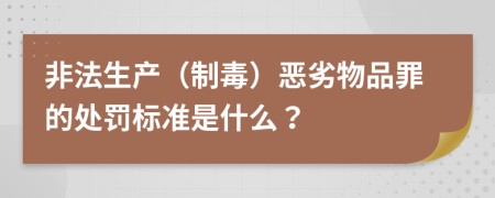 非法生产（制毒）恶劣物品罪的处罚标准是什么？