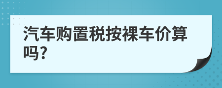 汽车购置税按裸车价算吗?