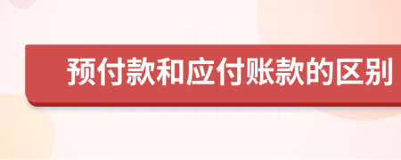 预付款和应付账款的区别